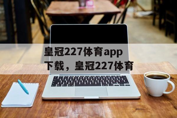 皇冠227体育app下载，皇冠227体育