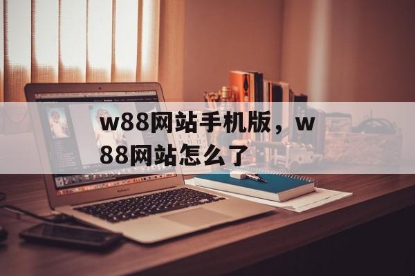 w88网站手机版，w88网站怎么了