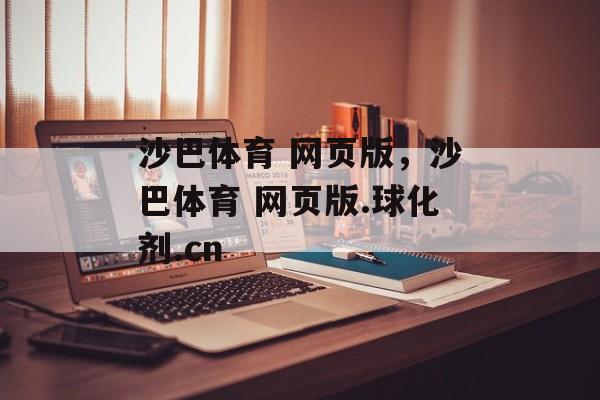 沙巴体育 网页版，沙巴体育 网页版.球化剂.cn